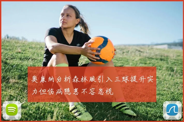 奥康纳分析森林狼引入三球提升实力但伤病隐患不容忽视