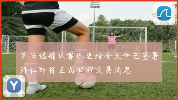 罗马诺确认赛巴里转会文件已签署拜仁即将正式宣布交易消息