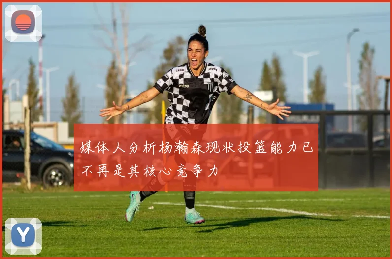 媒体人分析杨瀚森现状投篮能力已不再是其核心竞争力