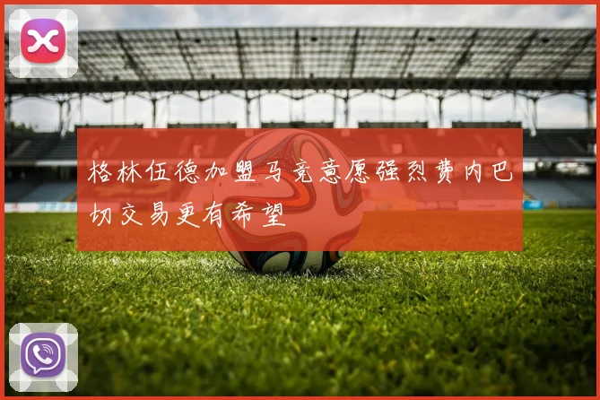 格林伍德加盟马竞意愿强烈费内巴切交易更有希望