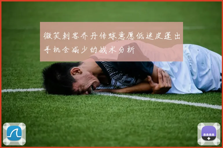 微笑刺客乔丹传球意愿低迷皮蓬出手机会减少的战术分析
