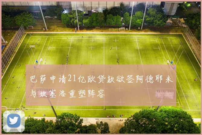 巴萨申请21亿欧贷款欲签阿德耶米与坎塞洛重塑阵容