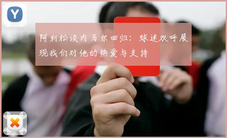 阿利松谈内马尔回归：球迷欢呼展现我们对他的热爱与支持