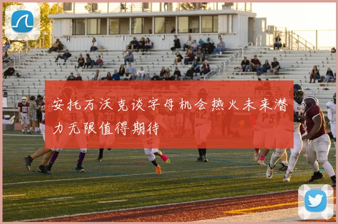 安托万沃克谈字母机会热火未来潜力无限值得期待